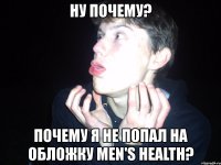 ну почему? почему я не попал на обложку men's health?