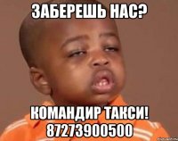 заберешь нас? командир такси! 87273900500