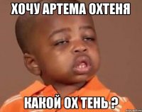 хочу артема охтеня какой ох тень ?