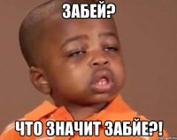 забей? что значит забйе?!