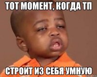 тот момент, когда тп строит из себя умную