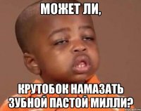 может ли, крутобок намазать зубной пастой милли?