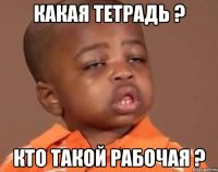 какая тетрадь ? кто такой рабочая ?
