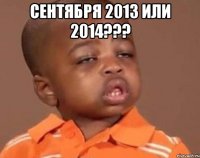 сентября 2013 или 2014??? 
