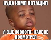 куда камп потащил я ещё новости• iface не досмотрел