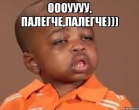оооуууу, палегче,палегче))) 