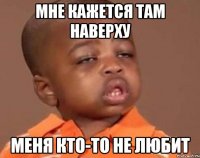 мне кажется там наверху меня кто-то не любит