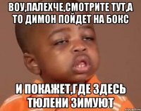 воу,палехче,смотрите тут,а то димон пойдет на бокс и покажет,где здесь тюлени зимуют