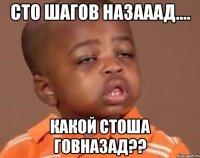 сто шагов назааад.... какой стоша говназад??