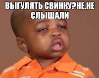 выгулять свинку?не,не слышали 