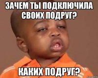 зачем ты подключила своих подруг? каких подруг?