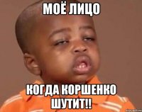 моё лицо когда коршенко шутит!!