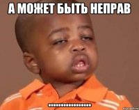 а может быть неправ .................