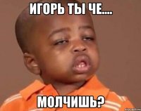 игорь ты че.... молчишь?