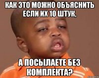 как это можно объяснить если их 10 штук, а посылаете без комплекта?