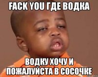 fack you где водка водку хочу и пожалуйста в сосочке