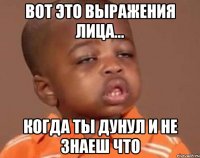 вот это выражения лица... когда ты дунул и не знаеш что