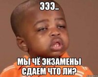 эээ.. мы чё экзамены сдаем что ли?