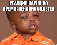 реакция парня во время женских сплетен 