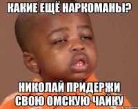 какие ещё наркоманы? николай придержи свою омскую чайку