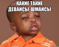какие такие девайсы-шмайсы 
