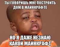 ты говоришь мне построить дом в майнкрафте но я даже незнаю какой майнкрафт
