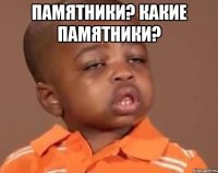 памятники? какие памятники? 