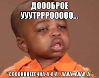 доооброе ууутрррооооо... **сооонннееечка-а-а-а....аааа...аааа..а**