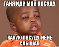 таня иди мой посуду какую посуду, не не слышал