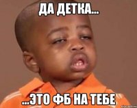 да детка... ...это фб на тебе