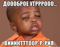 доооброе утрррооо... виииктттоор-р-рия..