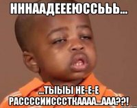 нннаадеееюссььь... ...тыыы не-е-е рассссиисссткаааа...ааа??!