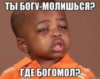 ты богу-молишься? где богомол?