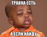 травка есть а если найду