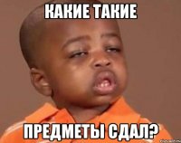 какие такие предметы сдал?