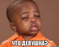  что девушка?