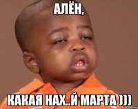 алён, какая нах..й марта )))