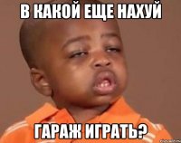 в какой еще нахуй гараж играть?
