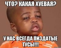 что? какая хуевая? у нас всегда пиздатые тусы!!!
