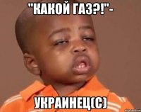"какой газ?!"- украинец(с)