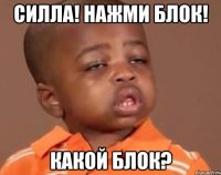силла! нажми блок! какой блок?