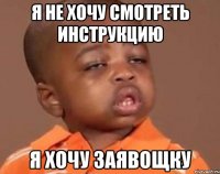 я не хочу смотреть инструкцию я хочу заявощку