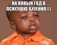 на новый год в психушке ахуенно))) 
