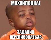 михайловна! задания переписовать??