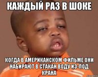 каждый раз в шоке когда в американском фильме они набирают в стакан воду из-под крана
