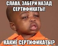 слава, забери назад сертификаты! какие сертификаты?