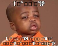 ( ͡° ͜ʖ ͡°)? ( ͡° ͜ʖ ͡°)?( ͡° ͜ʖ ͡°)( ͡° ͜ʖ ͡°)( ͡° ͜ʖ ͡°)( ͡° ͜ʖ ͡°)?