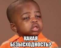  какая безысходность?