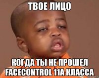 твое лицо когда ты не прошел facecontrol 11а класса