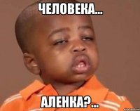 человека... аленка?...